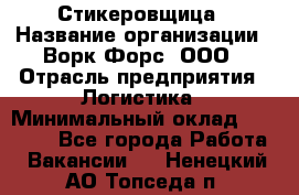 Стикеровщица › Название организации ­ Ворк Форс, ООО › Отрасль предприятия ­ Логистика › Минимальный оклад ­ 30 000 - Все города Работа » Вакансии   . Ненецкий АО,Топседа п.